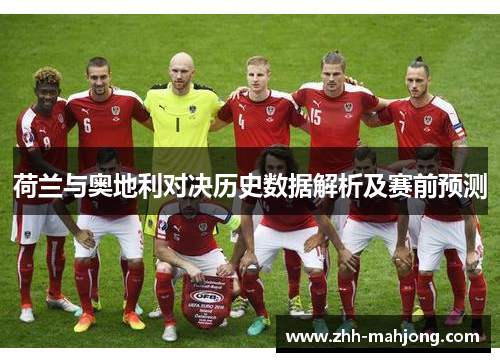 荷兰与奥地利对决历史数据解析及赛前预测 荷兰与奥地利对决历史数据解析及赛前预测