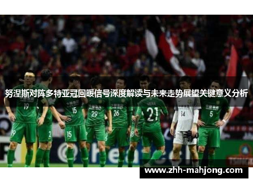 努涅斯对阵多特亚冠回暖信号深度解读与未来走势展望关键意义分析