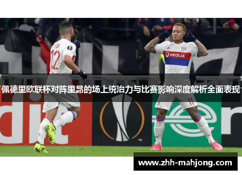佩德里欧联杯对阵里昂的场上统治力与比赛影响深度解析全面表现 佩德里欧联杯对阵里昂的场上统治力与比赛影响深度解析全面表现
