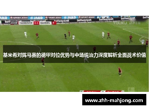 基米希对阵马赛的德甲对位优势与中场统治力深度解析全面战术价值