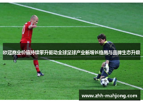 欧冠商业价值持续攀升驱动全球足球产业新增长格局与品牌生态升级