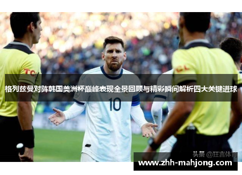 格列兹曼对阵韩国美洲杯巅峰表现全景回顾与精彩瞬间解析四大关键进球 格列兹曼对阵韩国美洲杯巅峰表现全景回顾与精彩瞬间解析四大关键进球