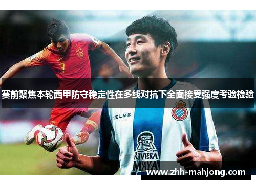 赛前聚焦本轮西甲防守稳定性在多线对抗下全面接受强度考验检验