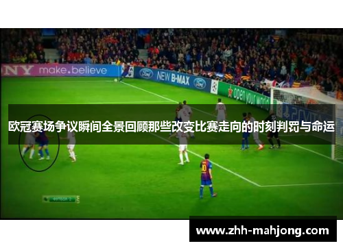 欧冠赛场争议瞬间全景回顾那些改变比赛走向的时刻判罚与命运