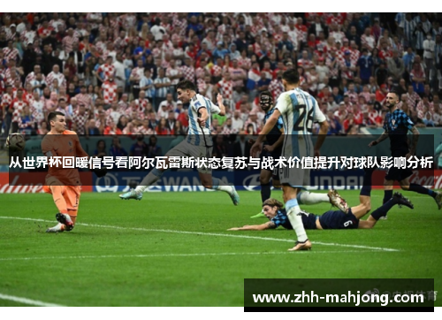 从世界杯回暖信号看阿尔瓦雷斯状态复苏与战术价值提升对球队影响分析 从世界杯回暖信号看阿尔瓦雷斯状态复苏与战术价值提升对球队影响分析