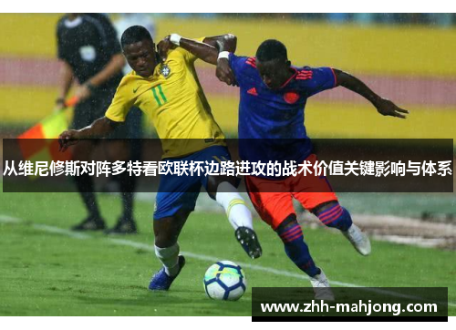 从维尼修斯对阵多特看欧联杯边路进攻的战术价值关键影响与体系 从维尼修斯对阵多特看欧联杯边路进攻的战术价值关键影响与体系