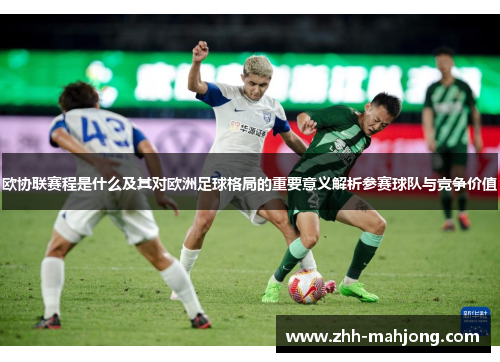 欧协联赛程是什么及其对欧洲足球格局的重要意义解析参赛球队与竞争价值 欧协联赛程是什么及其对欧洲足球格局的重要意义解析参赛球队与竞争价值