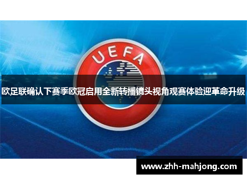 欧足联确认下赛季欧冠启用全新转播镜头视角观赛体验迎革命升级 欧足联确认下赛季欧冠启用全新转播镜头视角观赛体验迎革命升级