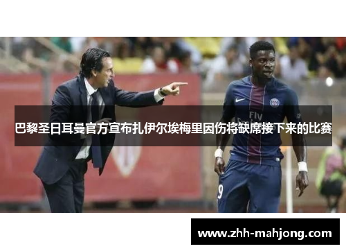 巴黎圣日耳曼官方宣布扎伊尔埃梅里因伤将缺席接下来的比赛 巴黎圣日耳曼官方宣布扎伊尔埃梅里因伤将缺席接下来的比赛