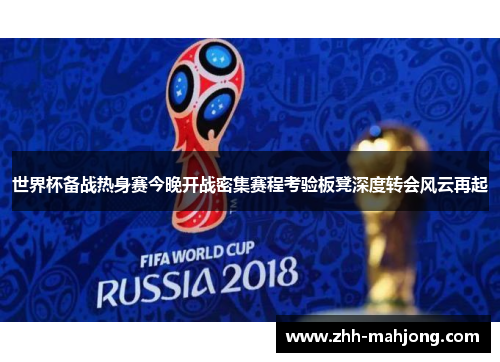 世界杯备战热身赛今晚开战密集赛程考验板凳深度转会风云再起 世界杯备战热身赛今晚开战密集赛程考验板凳深度转会风云再起