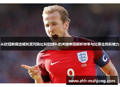 从欧冠数据透视凯恩对阵比利时球队的关键表现解析效率与比赛走势影响力 从欧冠数据透视凯恩对阵比利时球队的关键表现解析效率与比赛走势影响力