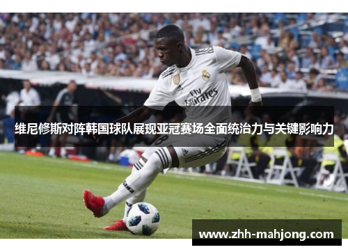 维尼修斯对阵韩国球队展现亚冠赛场全面统治力与关键影响力 维尼修斯对阵韩国球队展现亚冠赛场全面统治力与关键影响力