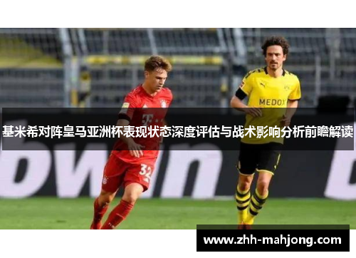 基米希对阵皇马亚洲杯表现状态深度评估与战术影响分析前瞻解读 基米希对阵皇马亚洲杯表现状态深度评估与战术影响分析前瞻解读