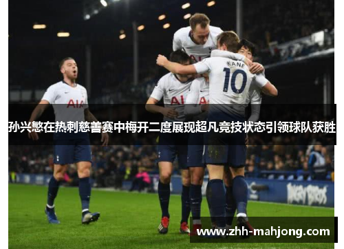 孙兴慜在热刺慈善赛中梅开二度展现超凡竞技状态引领球队获胜 孙兴慜在热刺慈善赛中梅开二度展现超凡竞技状态引领球队获胜
