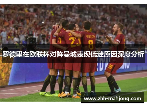 罗德里在欧联杯对阵曼城表现低迷原因深度分析 罗德里在欧联杯对阵曼城表现低迷原因深度分析